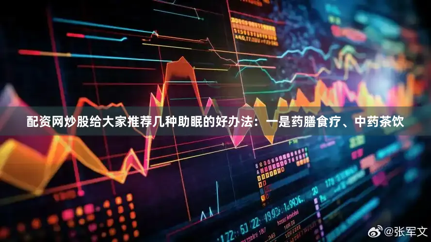 配资网炒股给大家推荐几种助眠的好办法：一是药膳食疗、中药茶饮