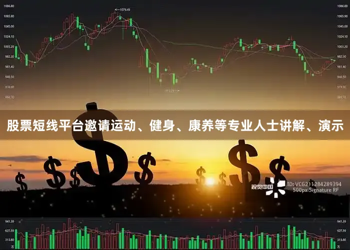 股票短线平台邀请运动、健身、康养等专业人士讲解、演示