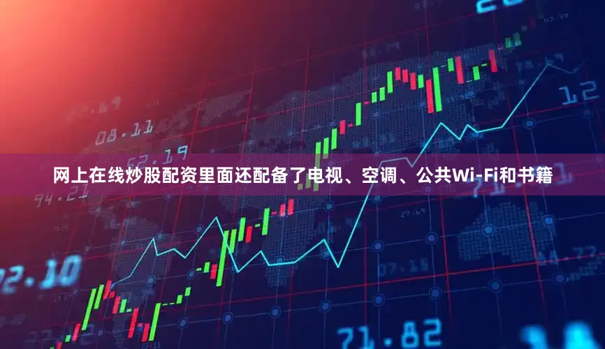 网上在线炒股配资里面还配备了电视、空调、公共Wi-Fi和书籍