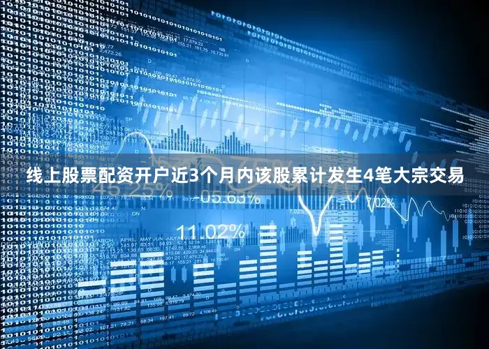 线上股票配资开户近3个月内该股累计发生4笔大宗交易