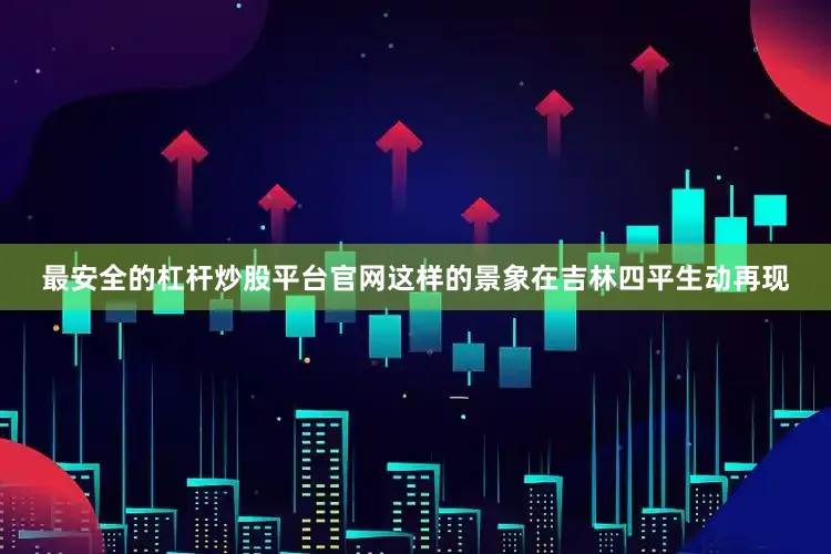 最安全的杠杆炒股平台官网这样的景象在吉林四平生动再现