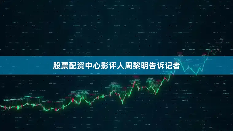 股票配资中心影评人周黎明告诉记者