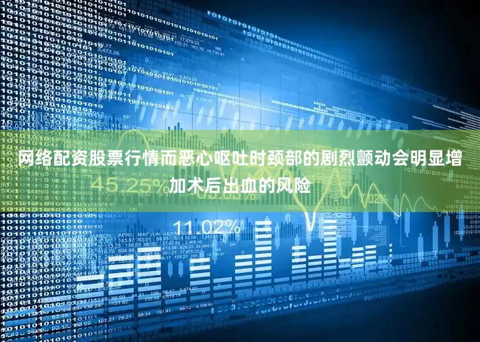 网络配资股票行情而恶心呕吐时颈部的剧烈颤动会明显增加术后出血的风险