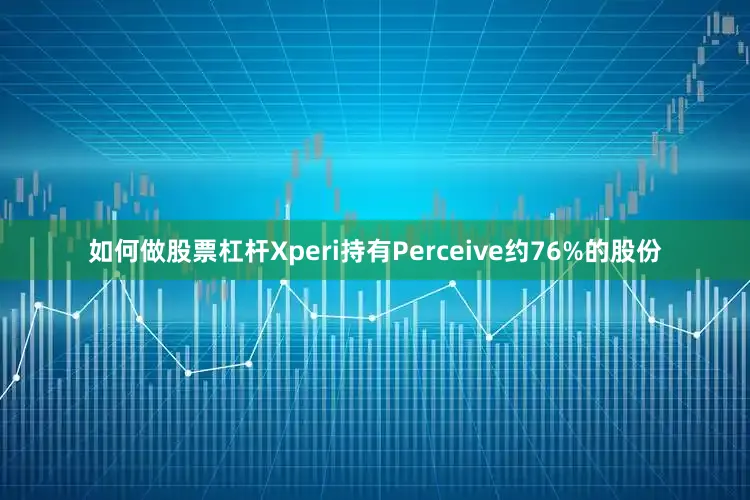 如何做股票杠杆Xperi持有Perceive约76%的股份