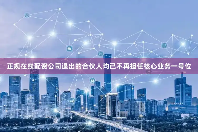 正规在线配资公司退出的合伙人均已不再担任核心业务一号位