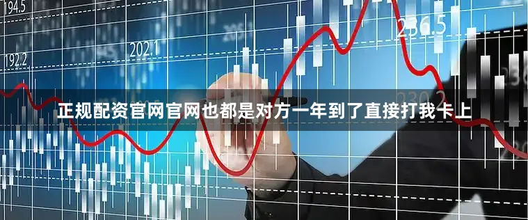 正规配资官网官网也都是对方一年到了直接打我卡上