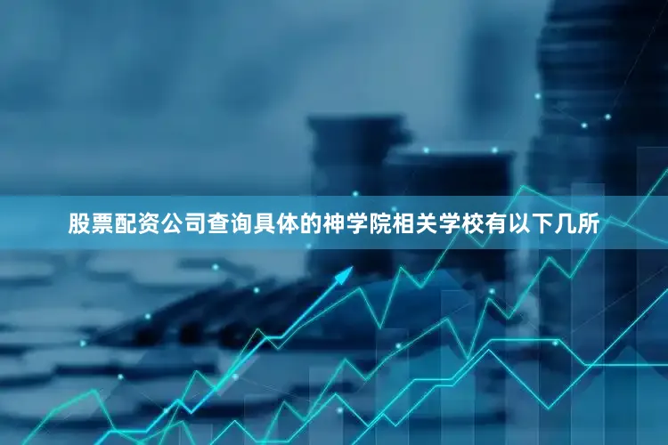 股票配资公司查询具体的神学院相关学校有以下几所
