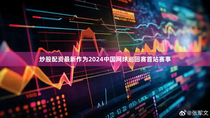 炒股配资最新作为2024中国网球巡回赛首站赛事