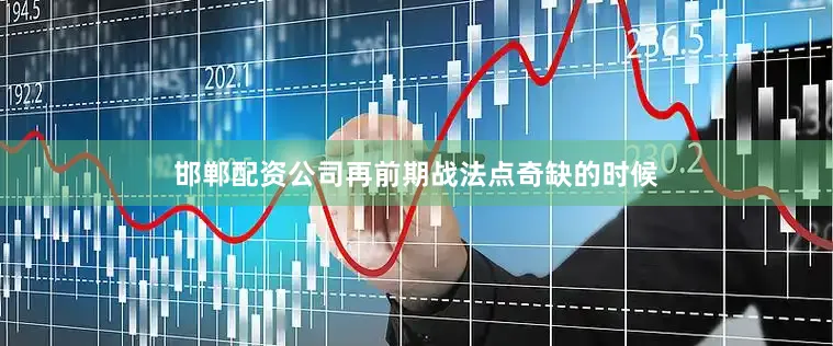 邯郸配资公司再前期战法点奇缺的时候
