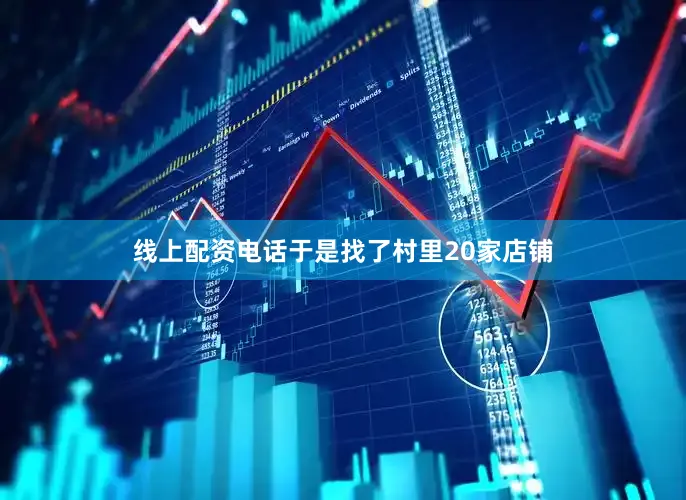线上配资电话于是找了村里20家店铺