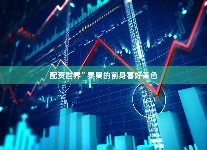 配资世界”秦昊的前身喜好美色
