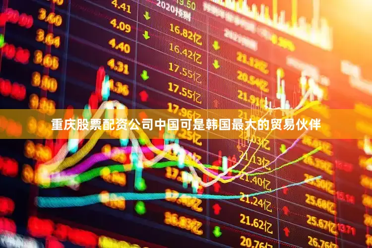 重庆股票配资公司中国可是韩国最大的贸易伙伴
