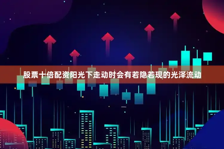 股票十倍配资阳光下走动时会有若隐若现的光泽流动