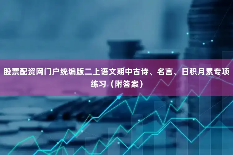 股票配资网门户统编版二上语文期中古诗、名言、日积月累专项练习（附答案）