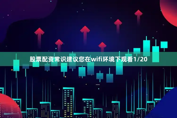 股票配资常识建议您在wifi环境下观看1/20