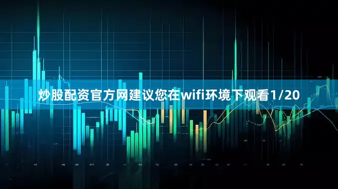 炒股配资官方网建议您在wifi环境下观看1/20