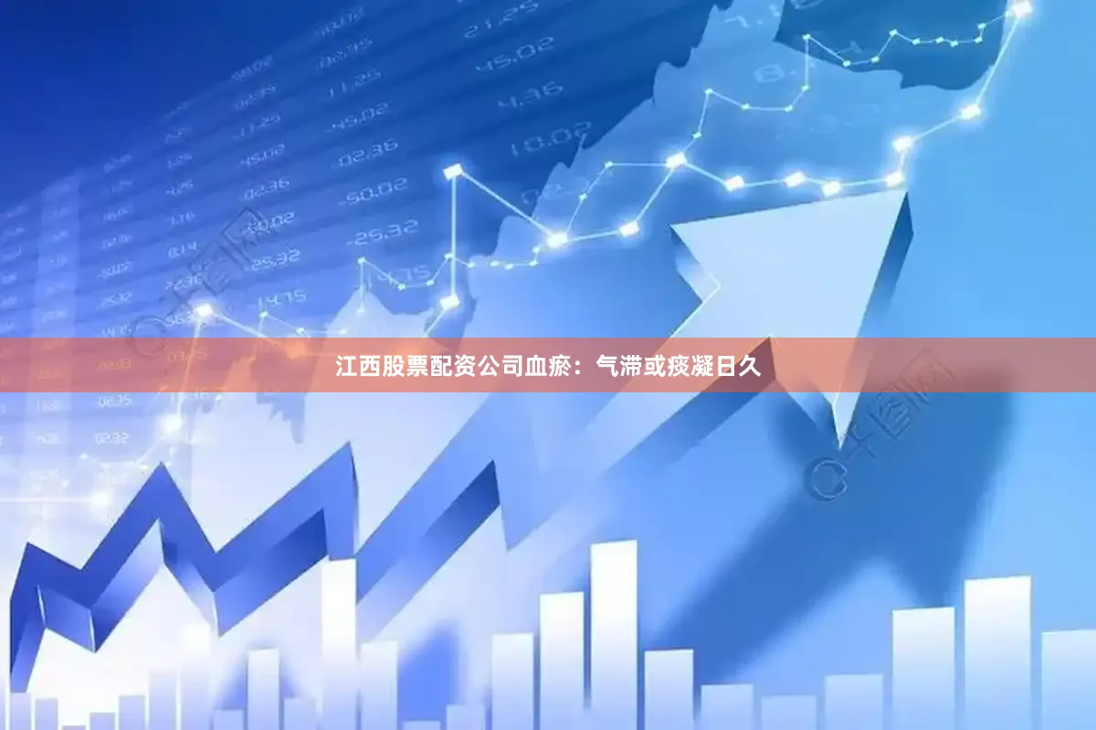 江西股票配资公司血瘀：气滞或痰凝日久