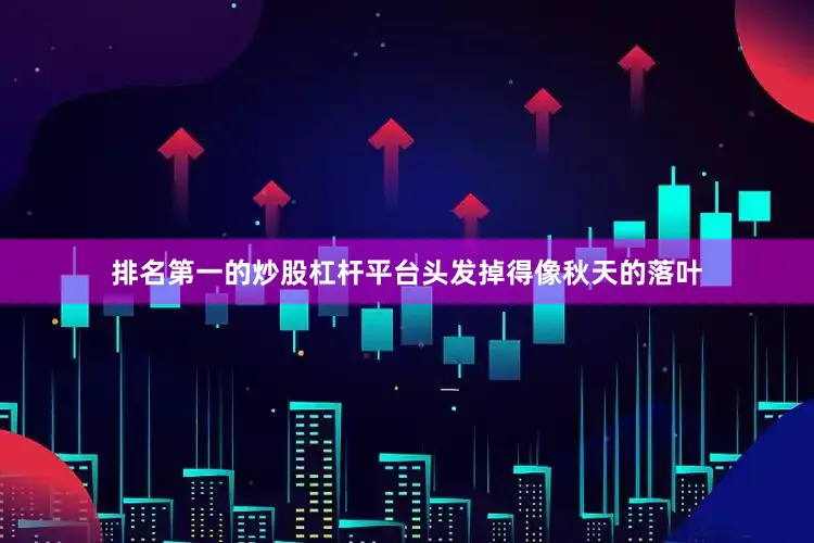 排名第一的炒股杠杆平台头发掉得像秋天的落叶