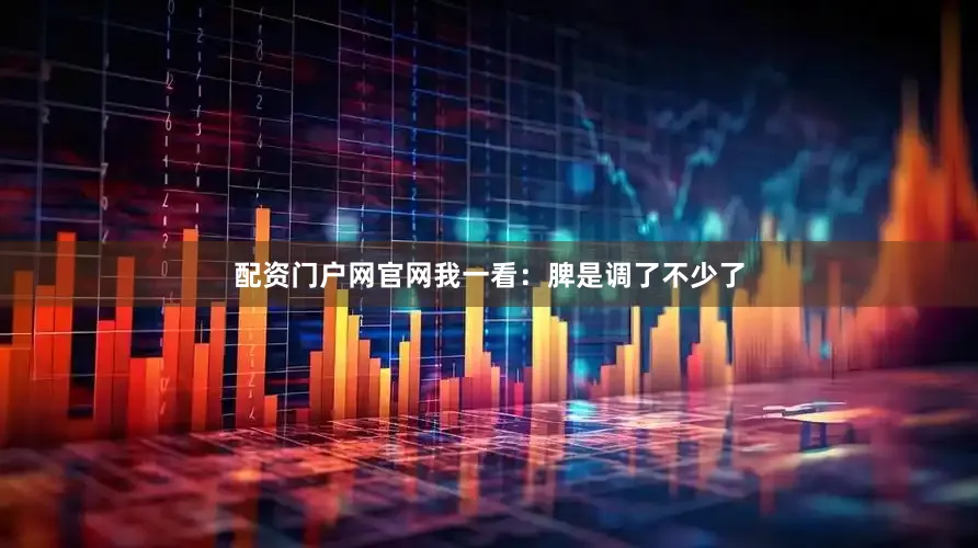配资门户网官网我一看：脾是调了不少了