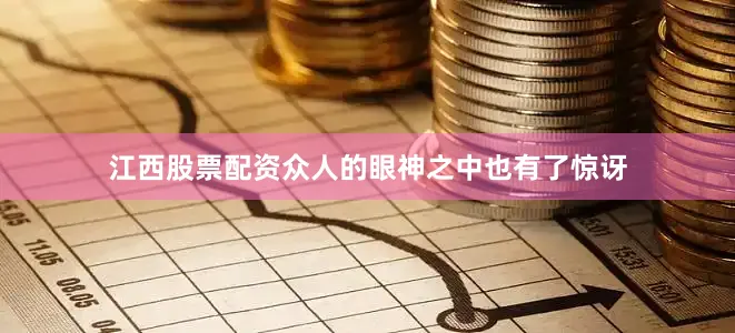江西股票配资众人的眼神之中也有了惊讶