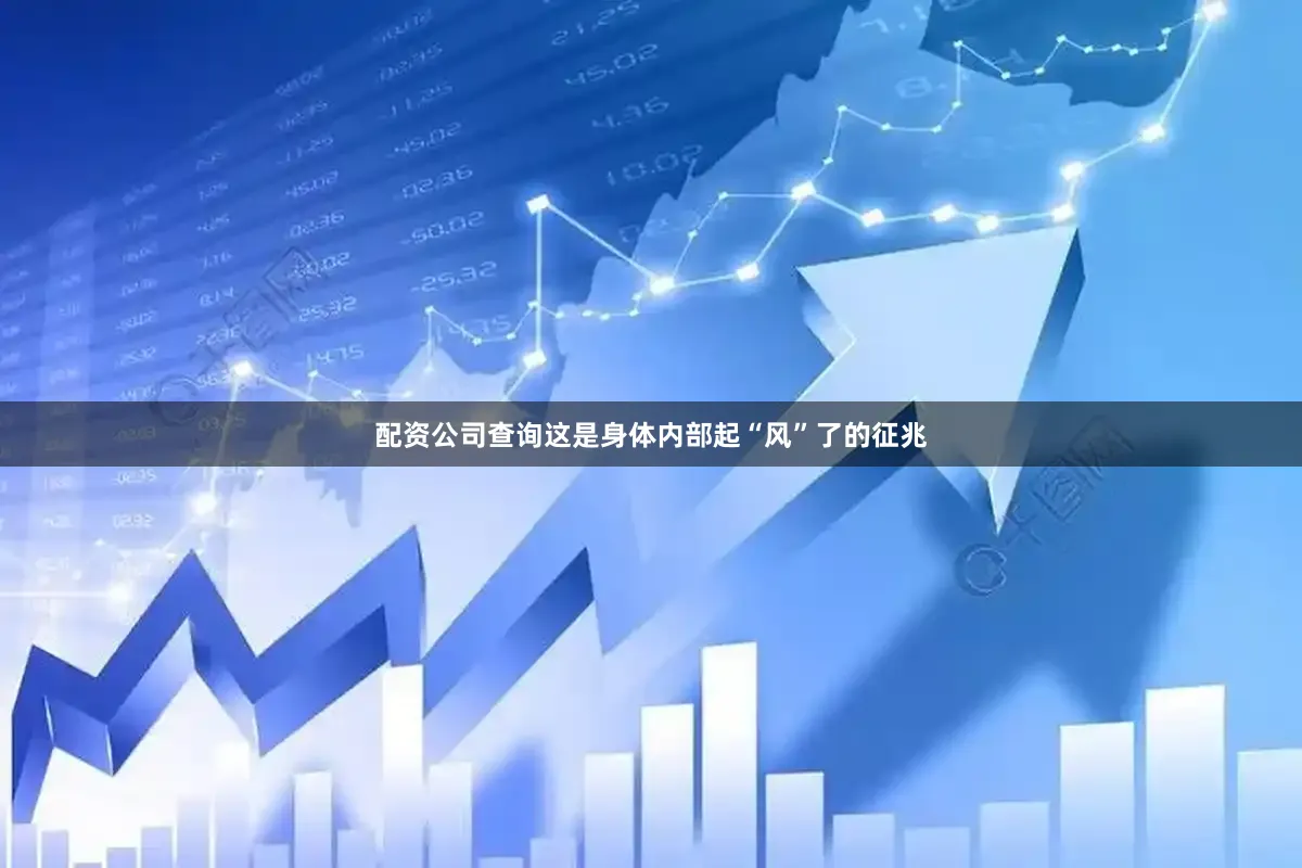 配资公司查询这是身体内部起“风”了的征兆