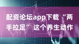 配资论坛app下载 “两手拉足” 这个养生动作