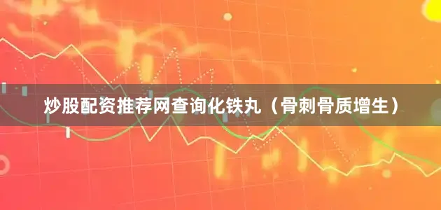 炒股配资推荐网查询化铁丸（骨刺骨质增生）
