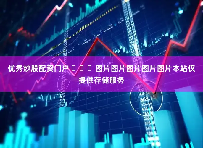 优秀炒股配资门户 ​​​图片图片图片图片图片本站仅提供存储服务