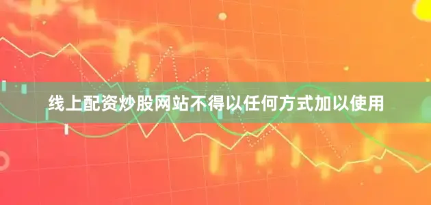 线上配资炒股网站不得以任何方式加以使用
