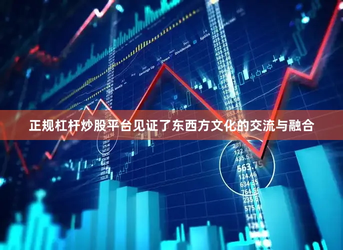 正规杠杆炒股平台见证了东西方文化的交流与融合