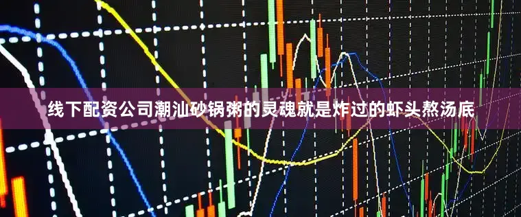 线下配资公司潮汕砂锅粥的灵魂就是炸过的虾头熬汤底