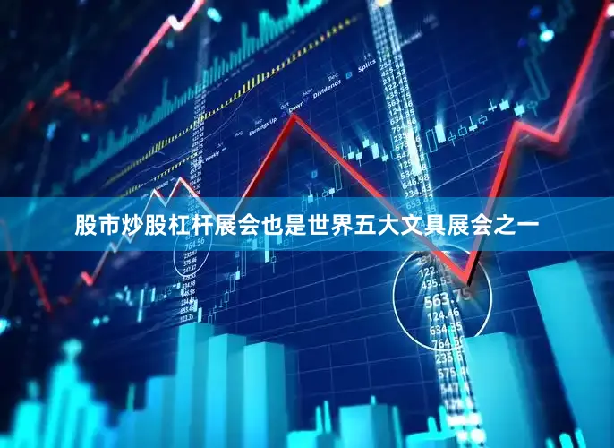 股市炒股杠杆展会也是世界五大文具展会之一