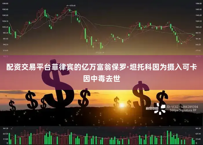 配资交易平台菲律宾的亿万富翁保罗·坦托科因为摄入可卡因中毒去世
