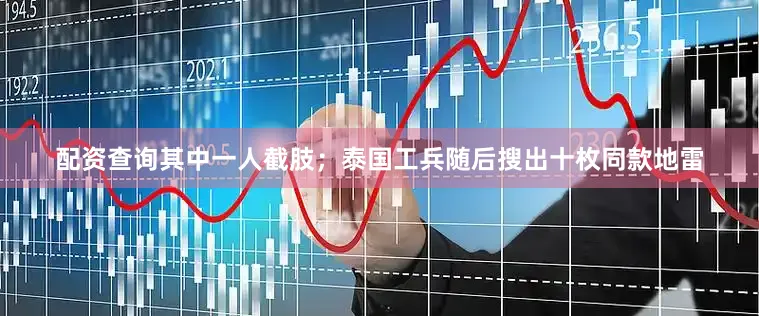 配资查询其中一人截肢；泰国工兵随后搜出十枚同款地雷