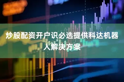 炒股配资开户识必选提供科达机器人解决方案