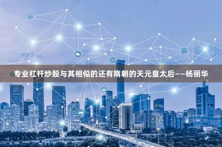 专业杠杆炒股与其相似的还有隋朝的天元皇太后——杨丽华