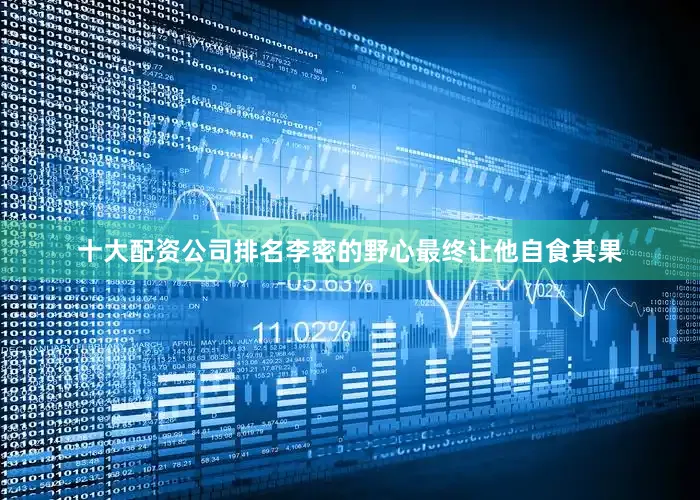 十大配资公司排名李密的野心最终让他自食其果
