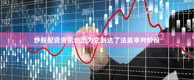 炒股配资资讯也因为它到达了法庭审判阶段