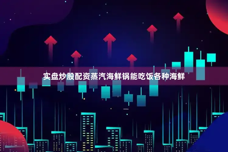 实盘炒股配资蒸汽海鲜锅能吃饭各种海鲜