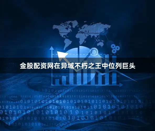 金股配资网在异域不朽之王中位列巨头