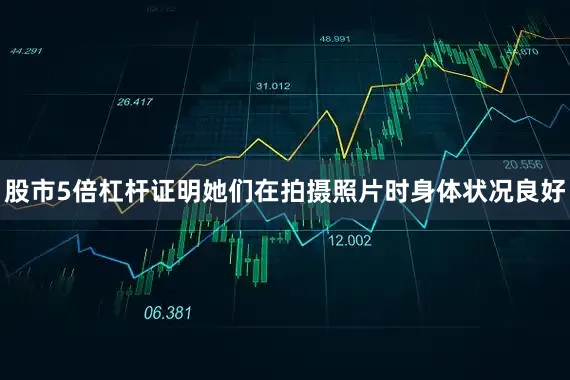 股市5倍杠杆证明她们在拍摄照片时身体状况良好