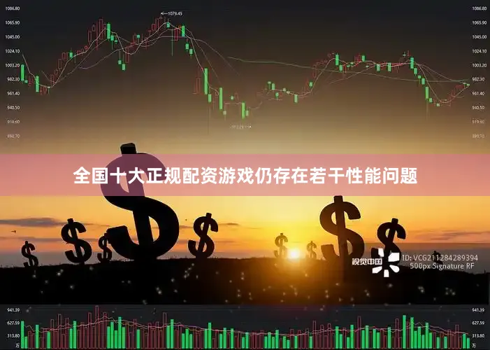 全国十大正规配资游戏仍存在若干性能问题