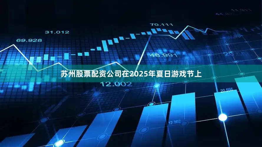 苏州股票配资公司在2025年夏日游戏节上