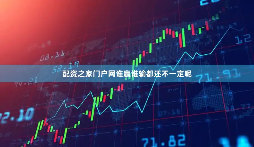配资之家门户网谁赢谁输都还不一定呢