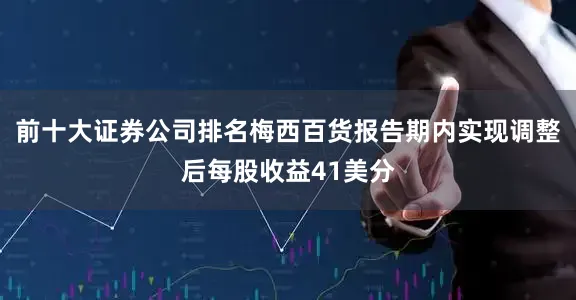 前十大证券公司排名　　梅西百货报告期内实现调整后每股收益41美分