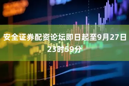 安全证券配资论坛即日起至9月27日23时59分