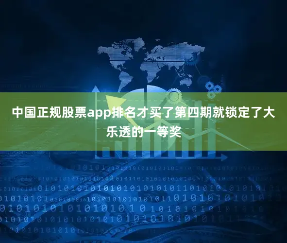 中国正规股票app排名才买了第四期就锁定了大乐透的一等奖