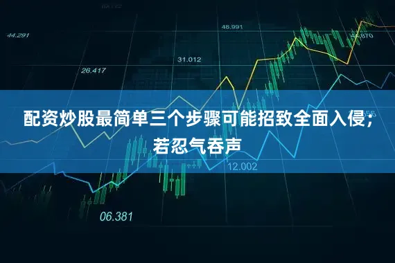 配资炒股最简单三个步骤可能招致全面入侵；若忍气吞声