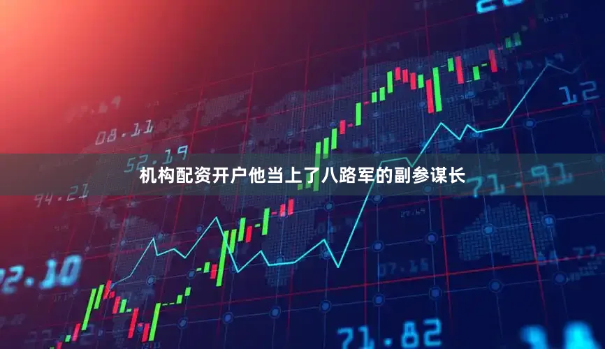 机构配资开户他当上了八路军的副参谋长