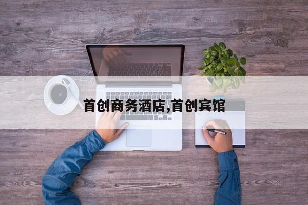 首创商务酒店,首创宾馆